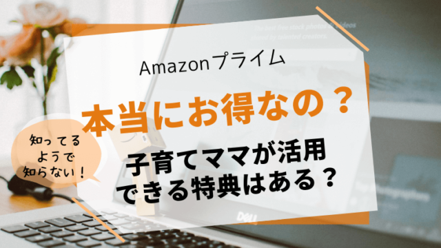 子育て中ママにおすすめの特典 知らずに損したamazonプライムのお得な情報 わくわく子育て体験記